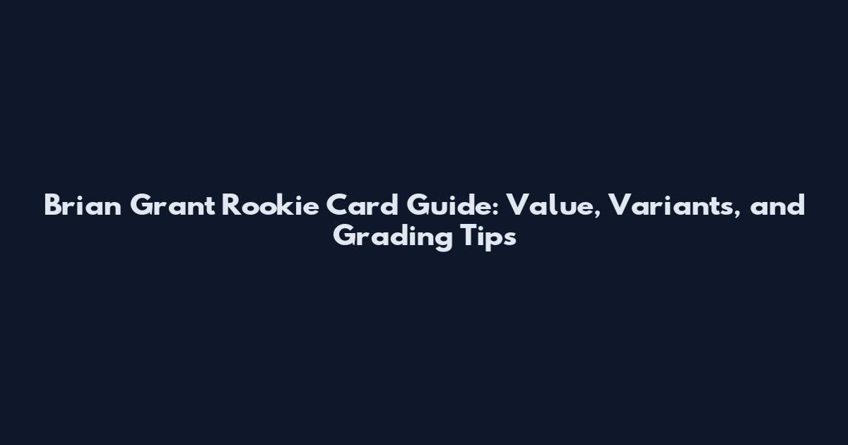 Brian Grant Rookie Card Guide: Value, Variants, and Grading Tips