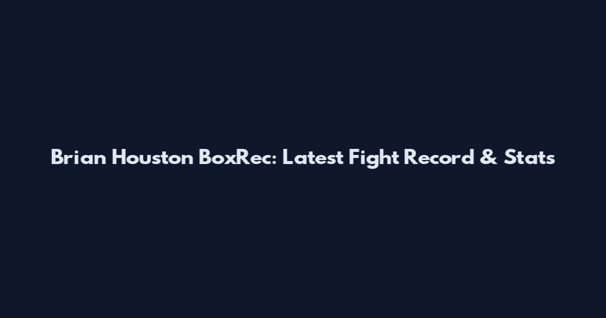 Brian Houston BoxRec: Latest Fight Record & Stats