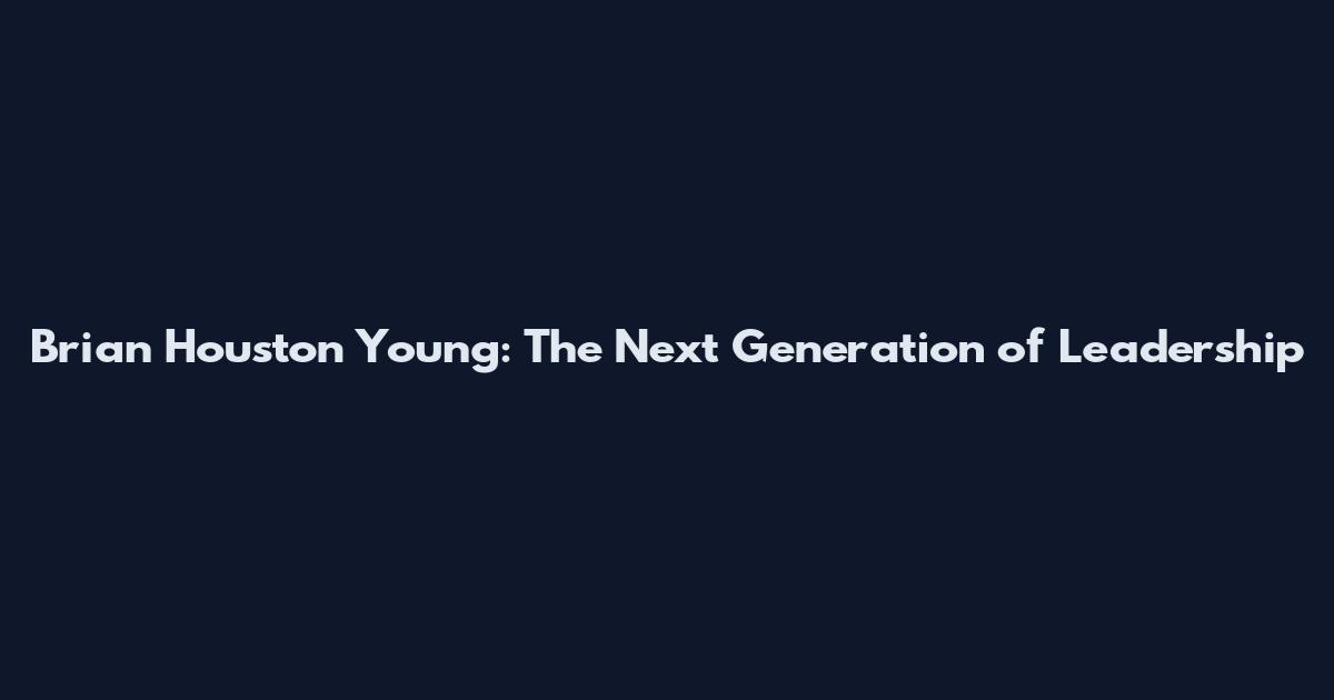 Brian Houston Young: The Next Generation of Leadership