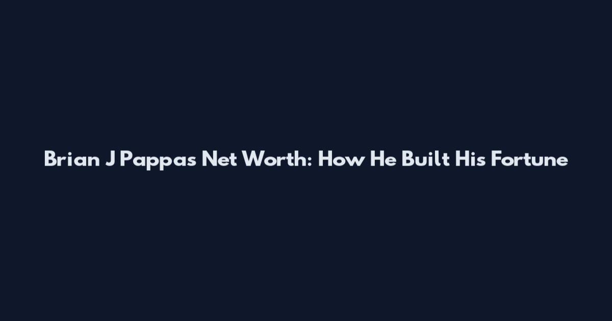 Brian J Pappas Net Worth: How He Built His Fortune