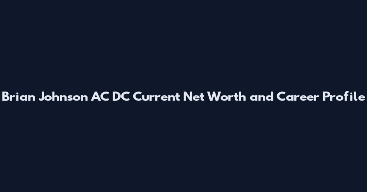 Brian Johnson AC DC Current Net Worth and Career Profile