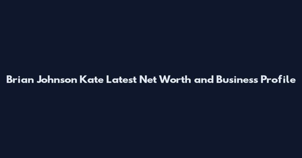 Brian Johnson Kate Latest Net Worth and Business Profile
