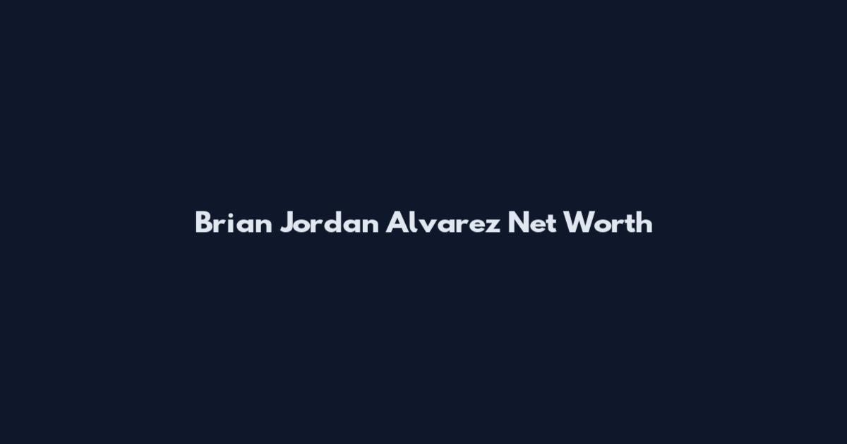 Brian Jordan Alvarez Net Worth