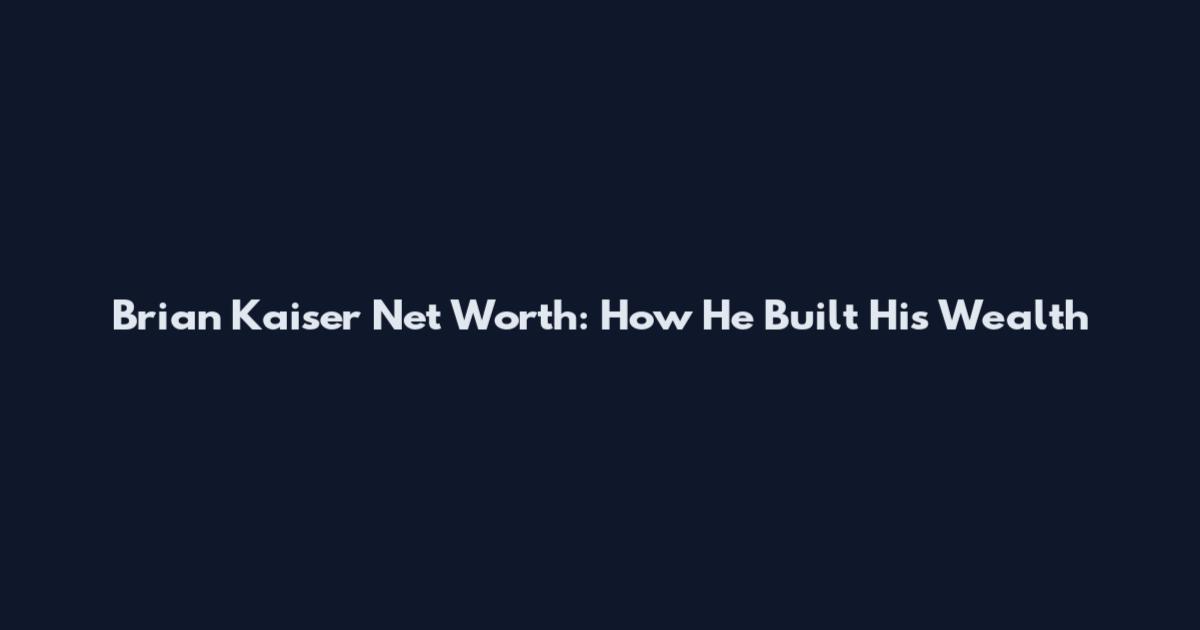 Brian Kaiser Net Worth: How He Built His Wealth