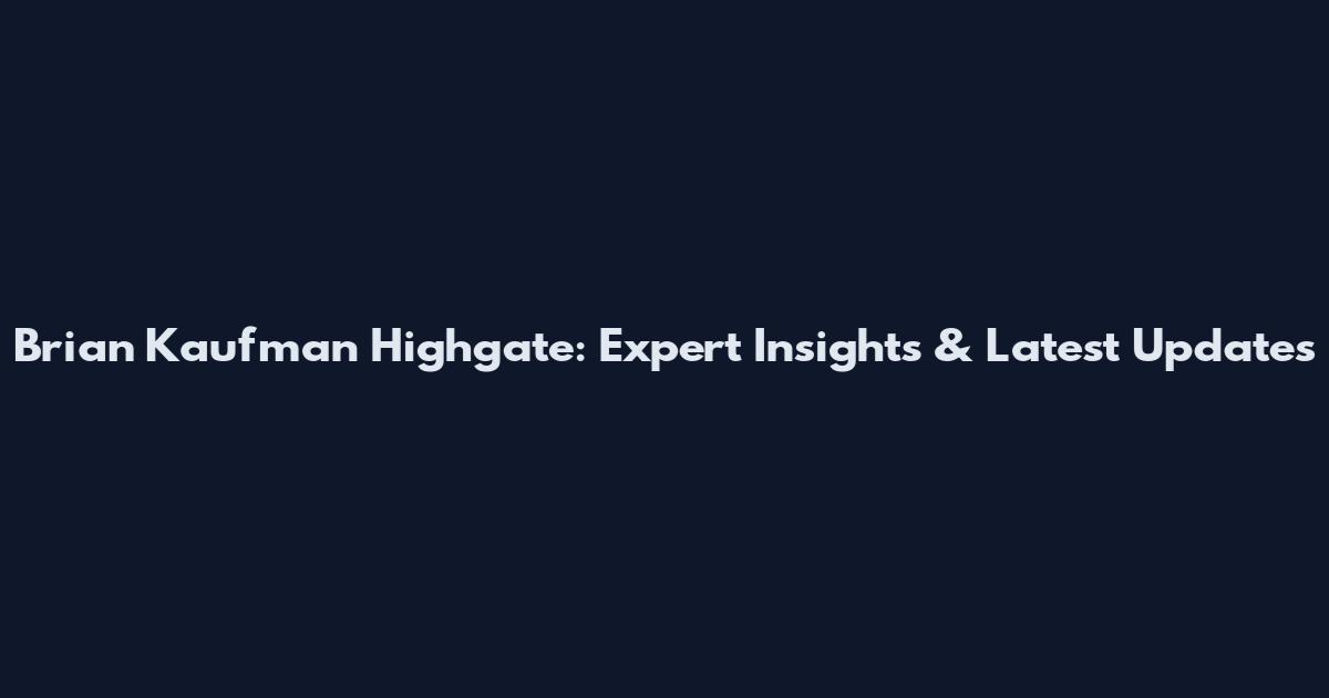 Brian Kaufman Highgate: Expert Insights & Latest Updates
