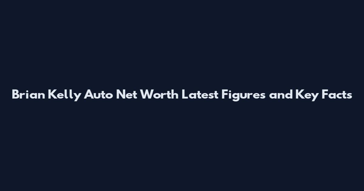 Brian Kelly Auto Net Worth Latest Figures and Key Facts