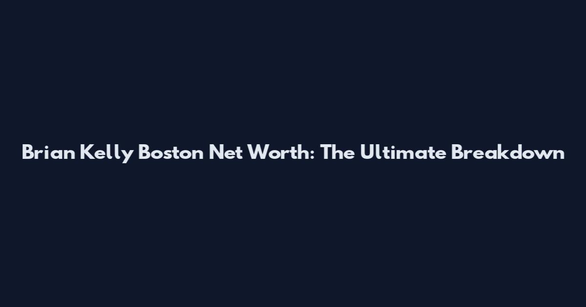 Brian Kelly Boston Net Worth: The Ultimate Breakdown