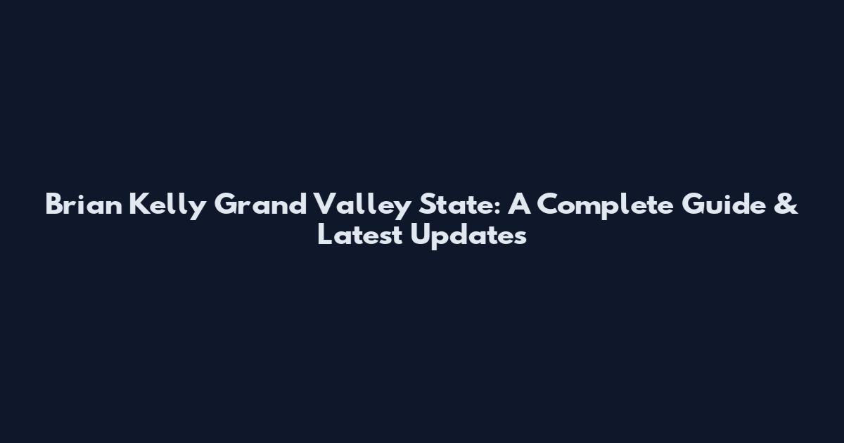 Brian Kelly Grand Valley State: A Complete Guide & Latest Updates