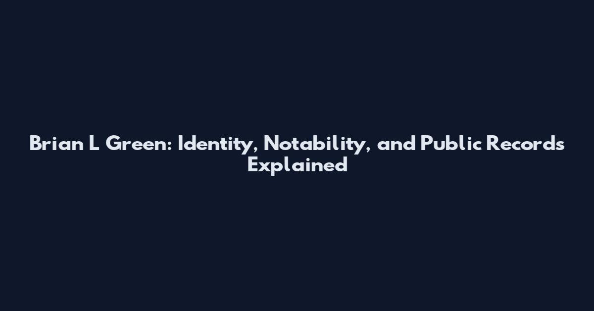 Brian L Green: Identity, Notability, and Public Records Explained