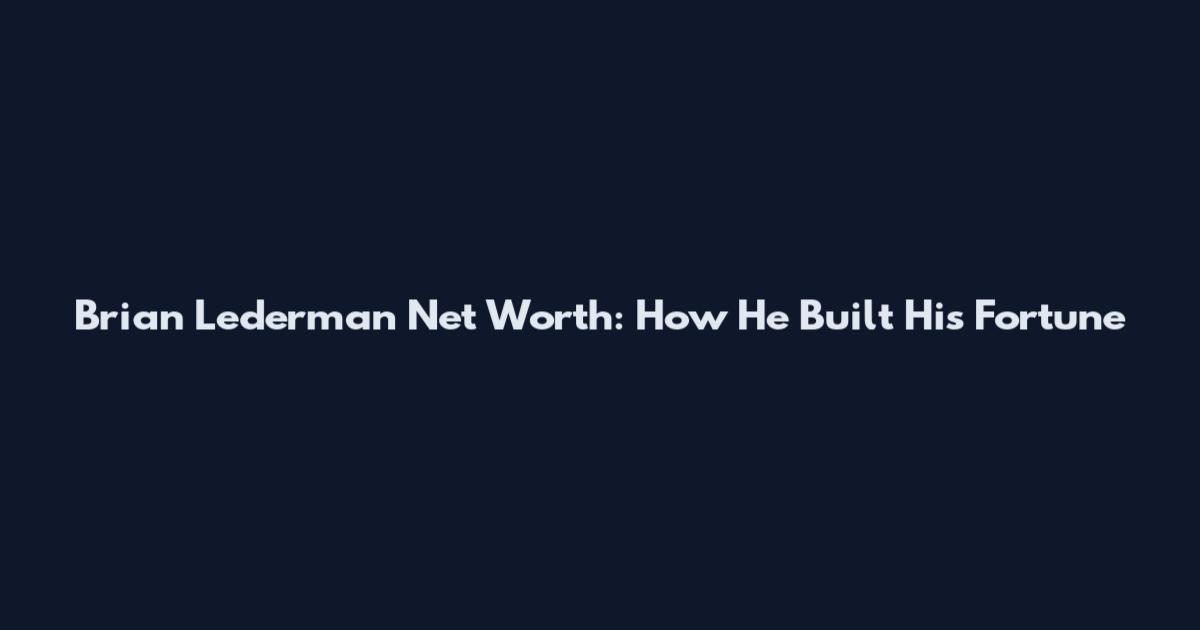Brian Lederman Net Worth: How He Built His Fortune