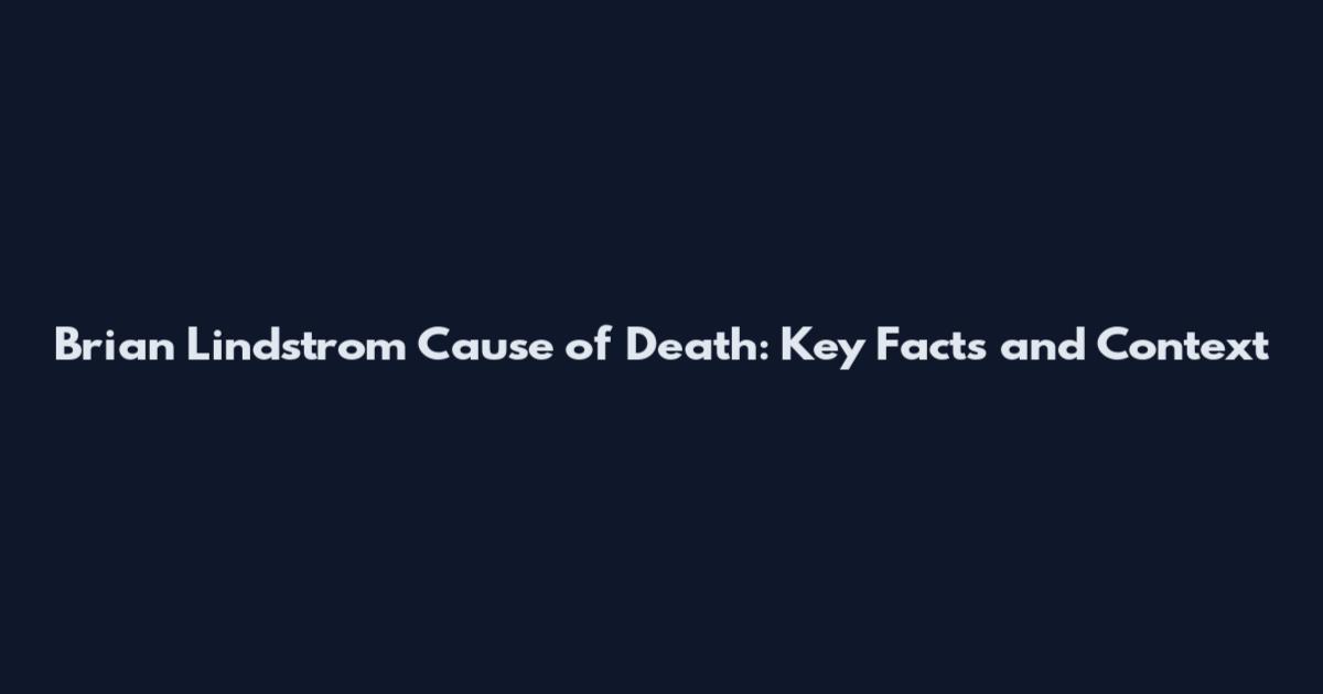 Brian Lindstrom Cause of Death: Key Facts and Context