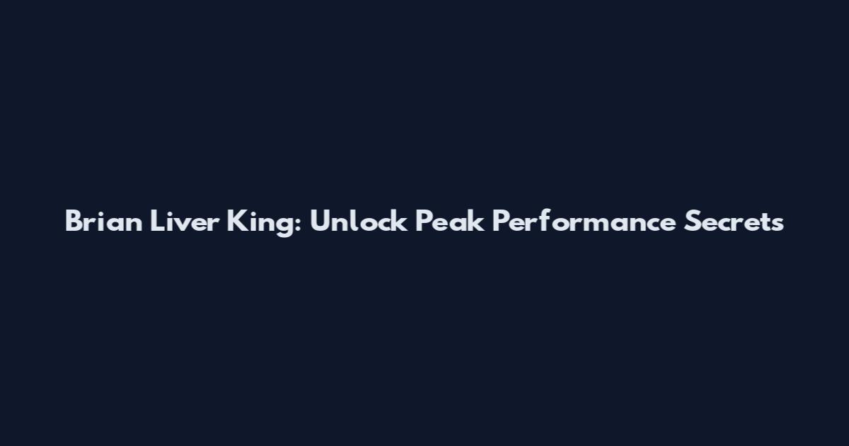 Brian Liver King: Unlock Peak Performance Secrets