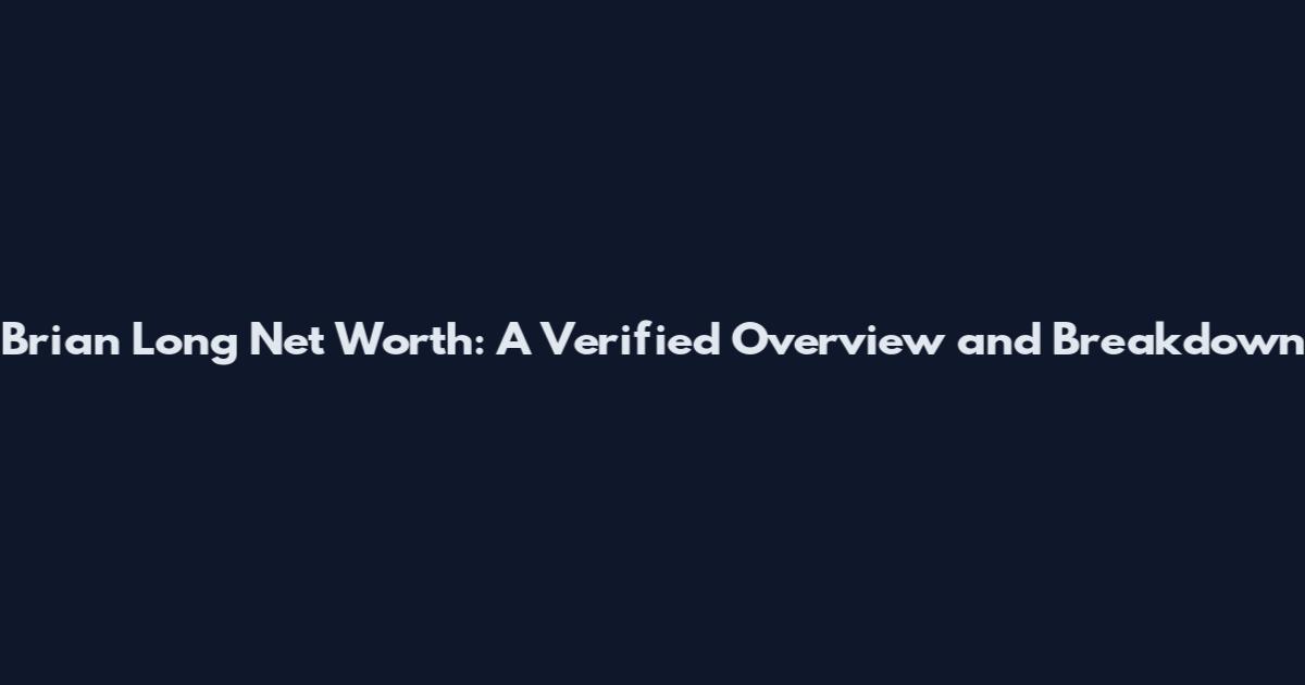 Brian Long Net Worth: A Verified Overview and Breakdown
