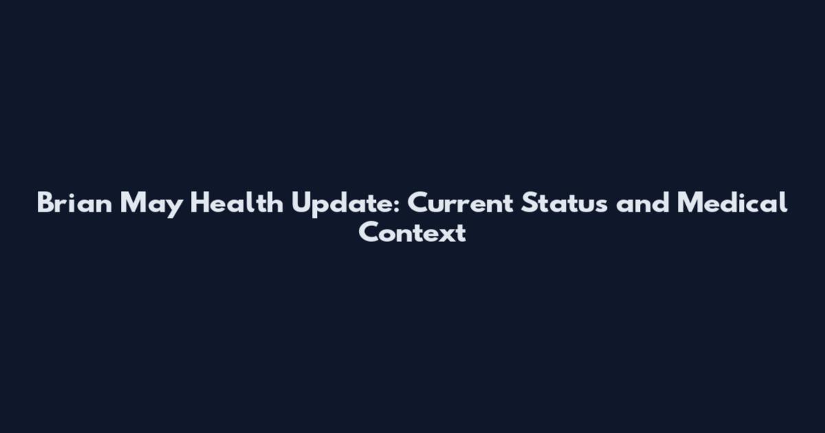 Brian May Health Update: Current Status and Medical Context
