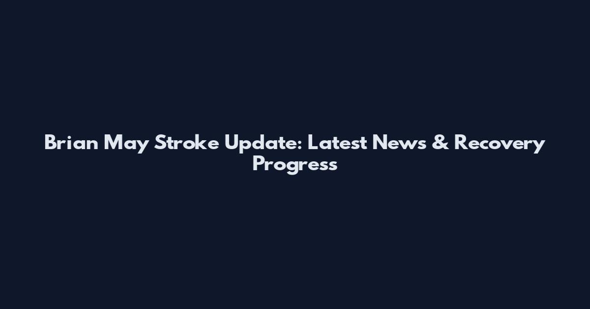 Brian May Stroke Update: Latest News & Recovery Progress