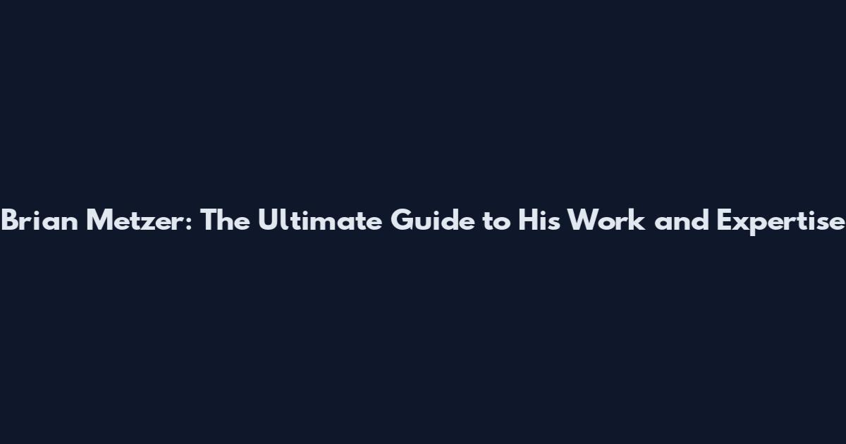 Brian Metzer: The Ultimate Guide to His Work and Expertise