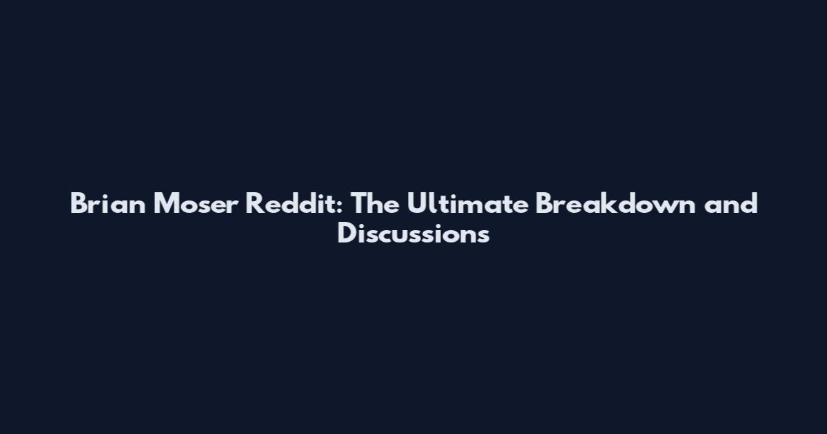 Brian Moser Reddit: The Ultimate Breakdown and Discussions
