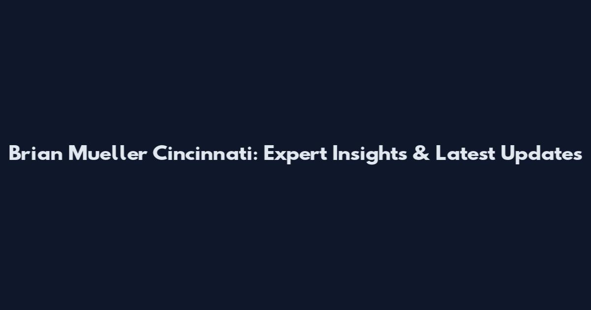 Brian Mueller Cincinnati: Expert Insights & Latest Updates