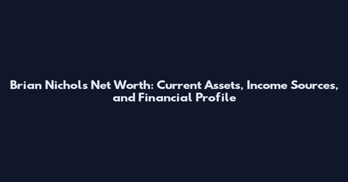 Brian Nichols Net Worth: Current Assets, Income Sources, and Financial Profile