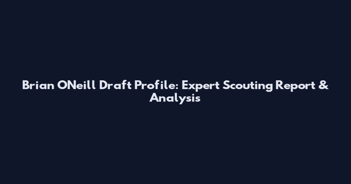 Brian O'Neill Draft Profile: Expert Scouting Report & Analysis
