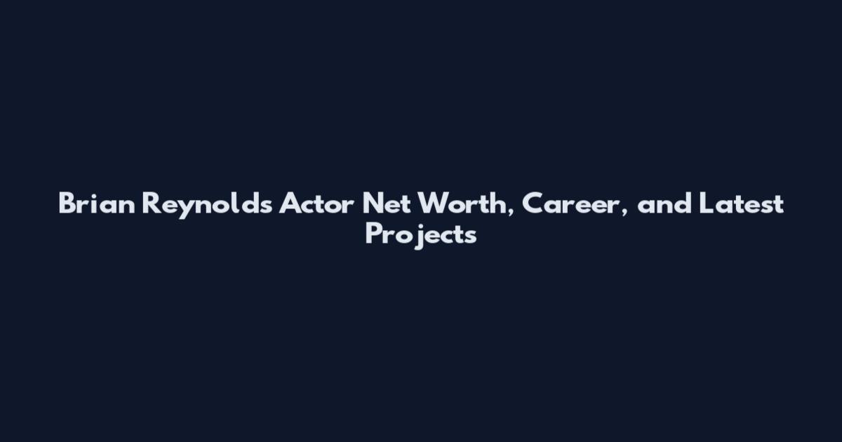 Brian Reynolds Actor Net Worth, Career, and Latest Projects