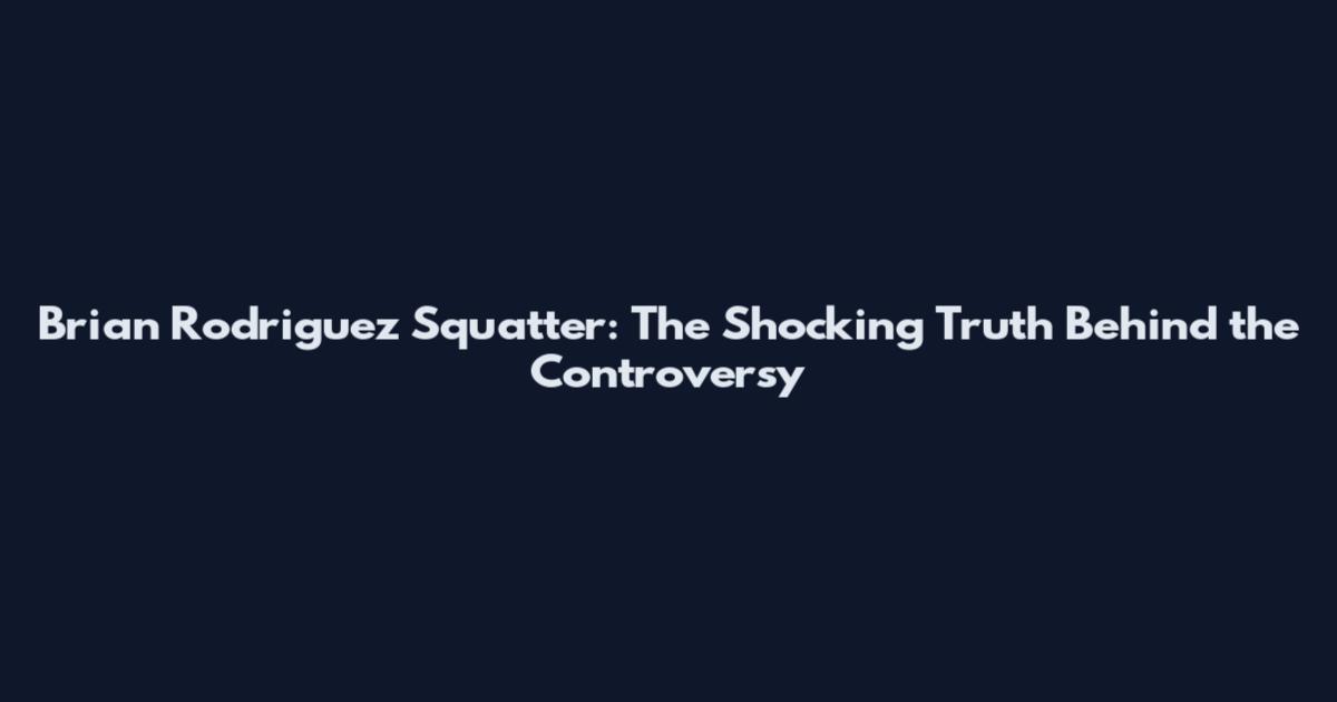 Brian Rodriguez Squatter: The Shocking Truth Behind the Controversy