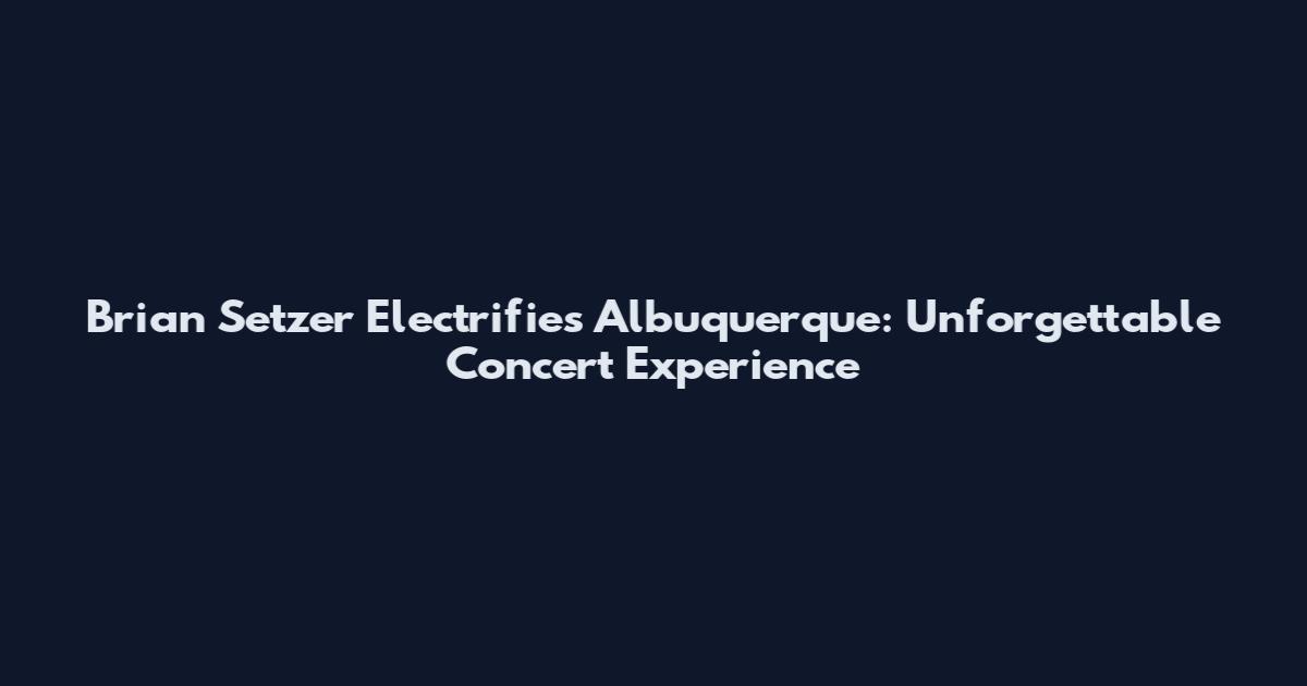 Brian Setzer Electrifies Albuquerque: Unforgettable Concert Experience
