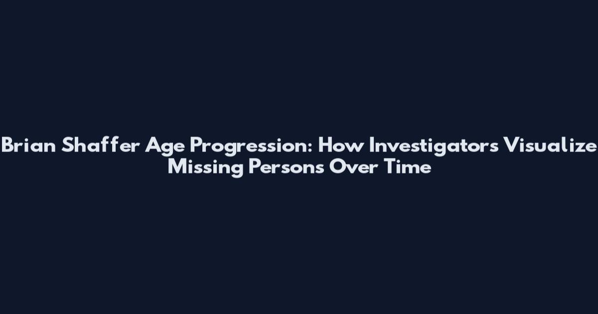 Brian Shaffer Age Progression: How Investigators Visualize Missing Persons Over Time