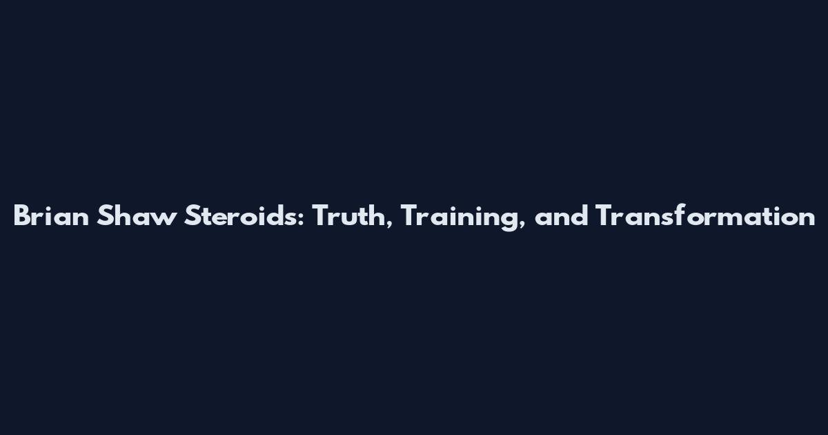 Brian Shaw Steroids: Truth, Training, and Transformation