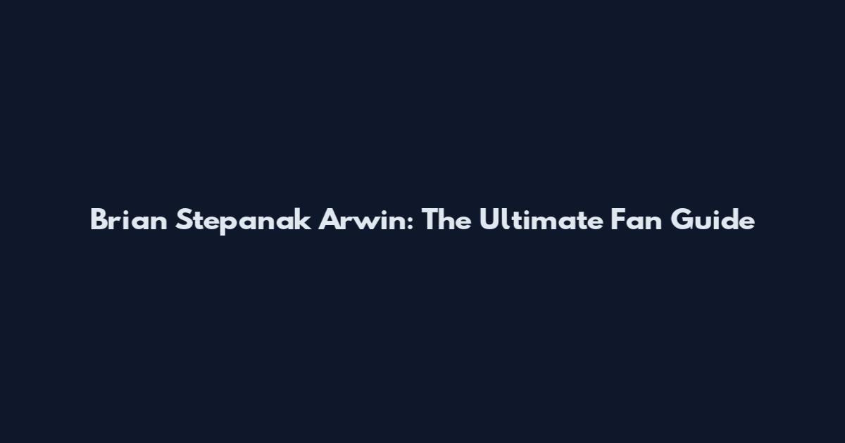 Brian Stepanak Arwin: The Ultimate Fan Guide
