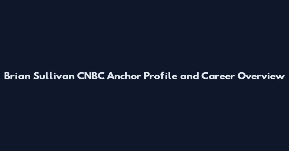 Brian Sullivan CNBC Anchor Profile and Career Overview