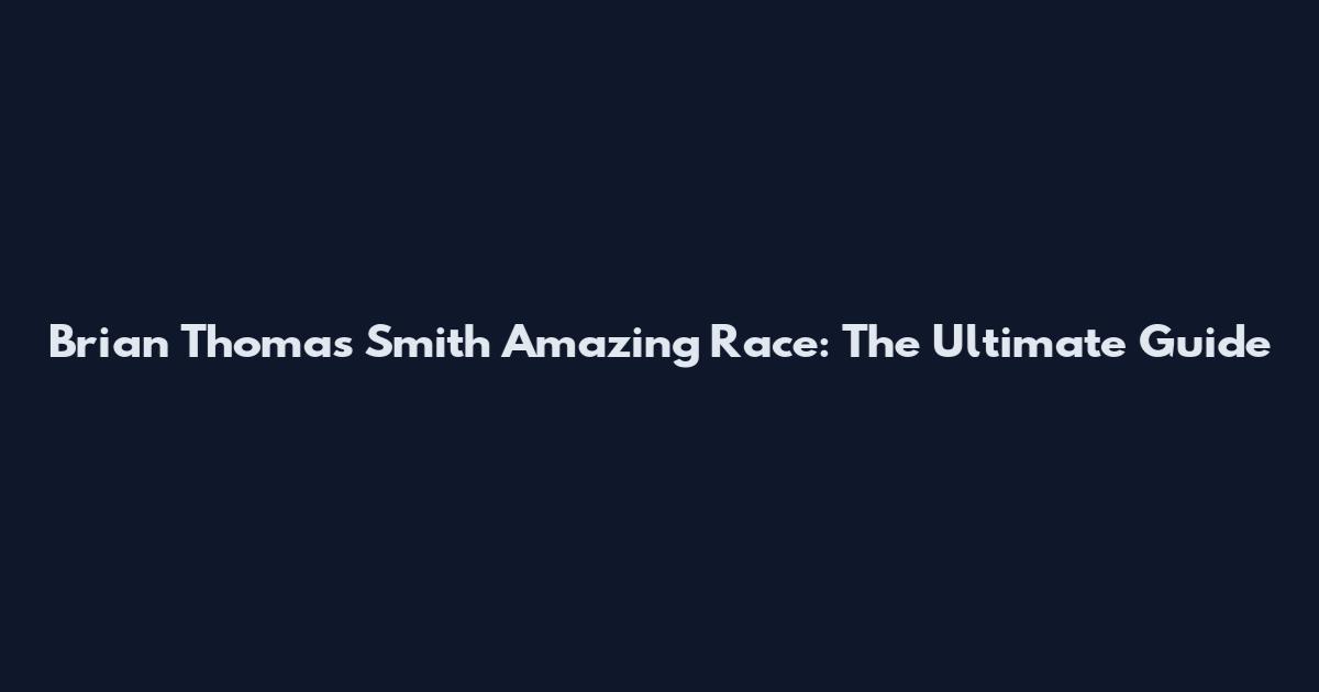 Brian Thomas Smith Amazing Race: The Ultimate Guide