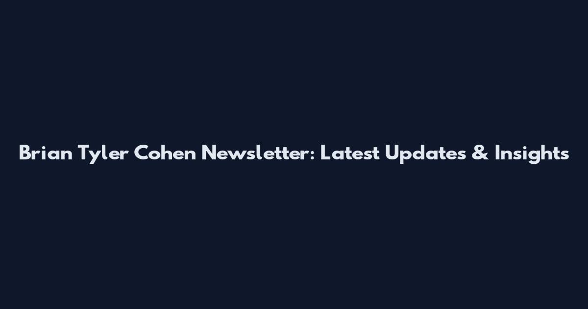 Brian Tyler Cohen Newsletter: Latest Updates & Insights