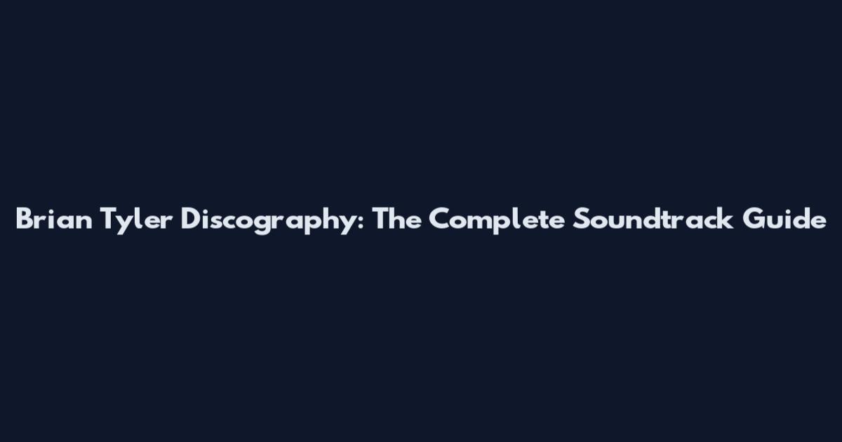 Brian Tyler Discography: The Complete Soundtrack Guide