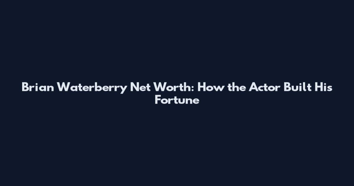 Brian Waterberry Net Worth: How the Actor Built His Fortune