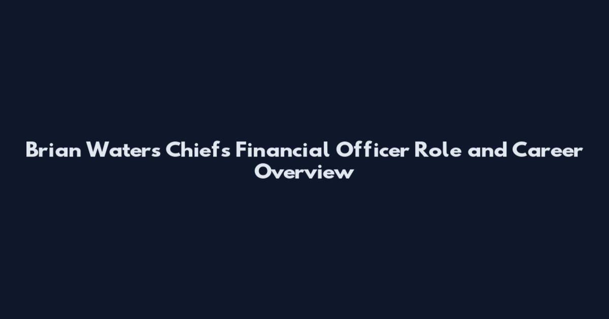 Brian Waters Chiefs Financial Officer Role and Career Overview