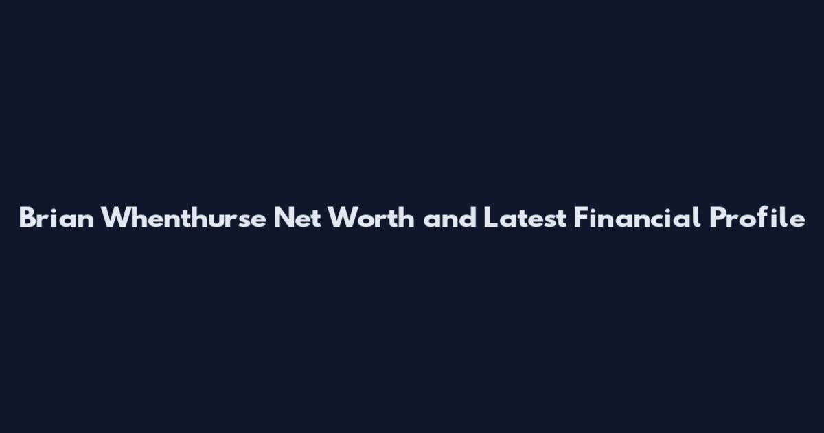 Brian Whenthurse Net Worth and Latest Financial Profile