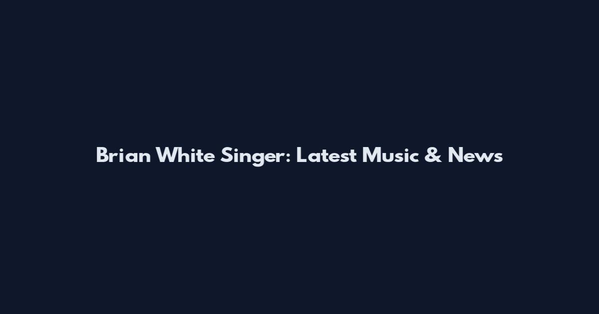 Brian White Singer: Latest Music & News