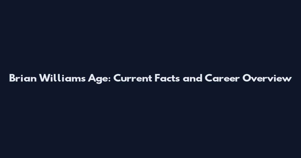 Brian Williams Age: Current Facts and Career Overview