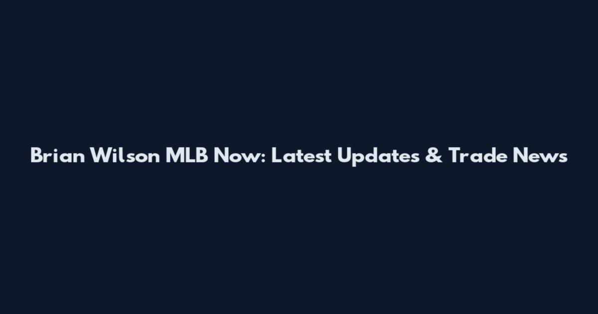 Brian Wilson MLB Now: Latest Updates & Trade News