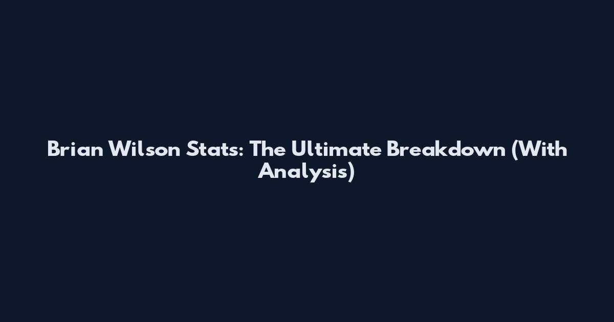 Brian Wilson Stats: The Ultimate Breakdown (With Analysis)