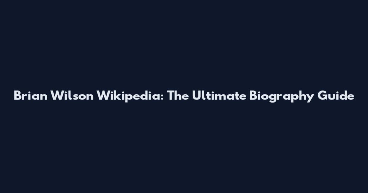 Brian Wilson Wikipedia: The Ultimate Biography Guide
