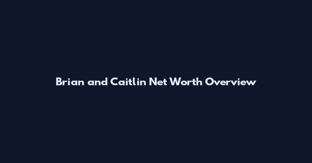 Brian and Caitlin Net Worth Overview