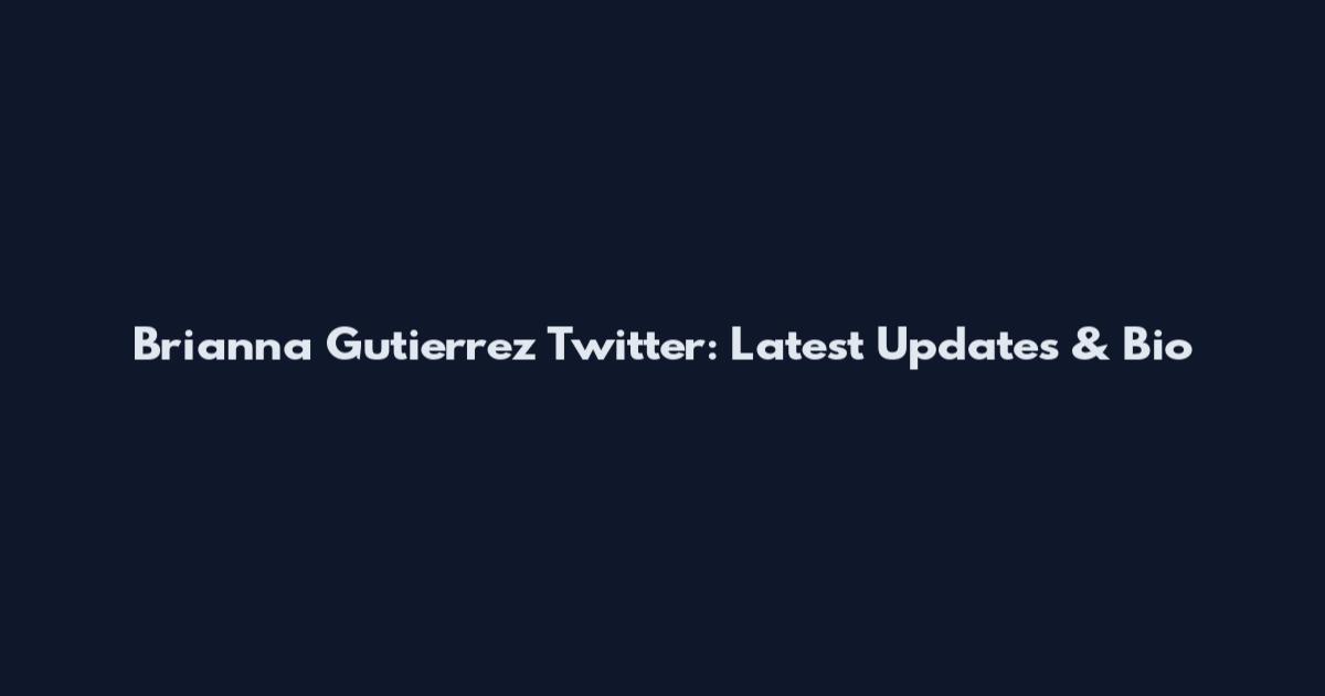 Brianna Gutierrez Twitter: Latest Updates & Bio