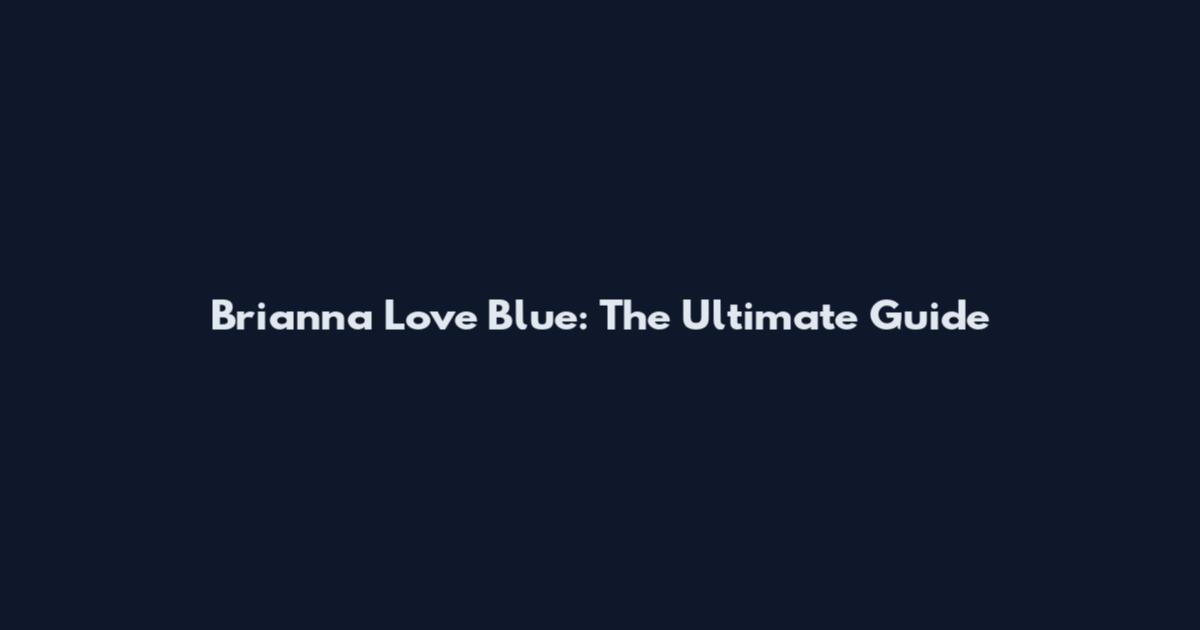 Brianna Love Blue: The Ultimate Guide