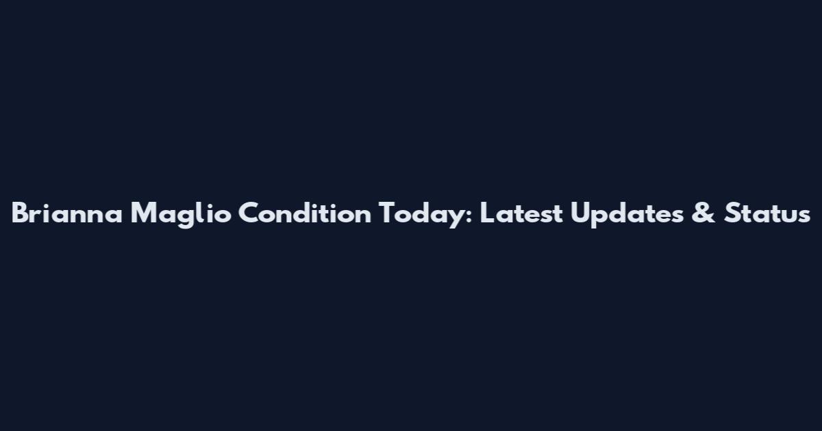 Brianna Maglio Condition Today: Latest Updates & Status