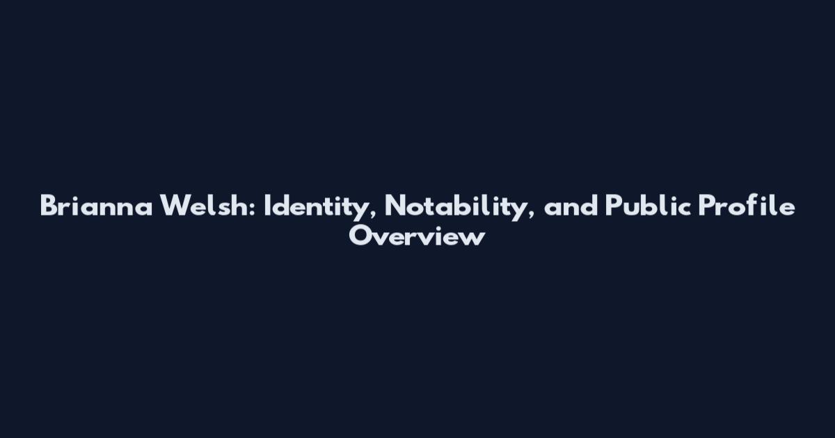 Brianna Welsh: Identity, Notability, and Public Profile Overview