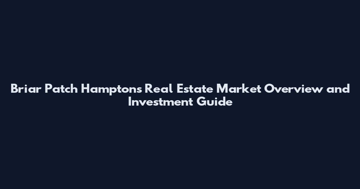 Briar Patch Hamptons Real Estate Market Overview and Investment Guide