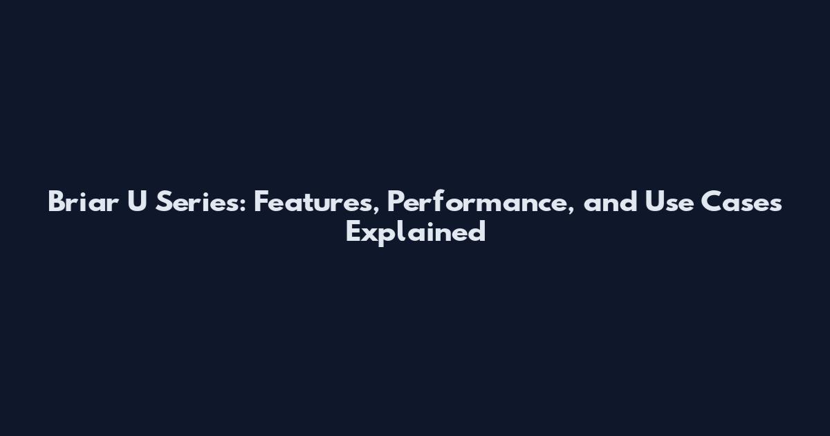 Briar U Series: Features, Performance, and Use Cases Explained