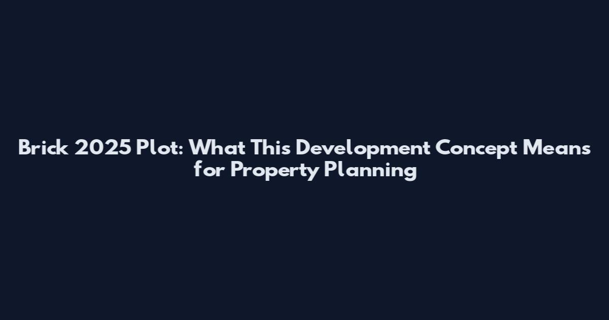 Brick 2025 Plot: What This Development Concept Means for Property Planning